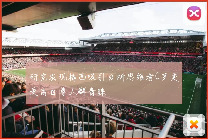 研究发现梅西吸引分析思维者C罗更受高自尊人群青睐