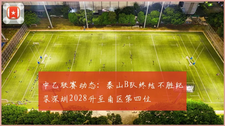 中乙联赛动态：泰山B队终结不胜纪录深圳2028升至南区第四位