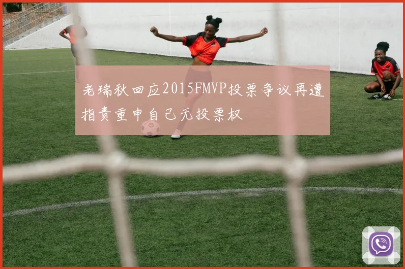 老瑞秋回应2015FMVP投票争议再遭指责重申自己无投票权