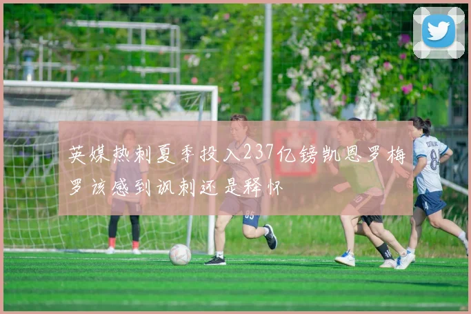 英媒热刺夏季投入237亿镑凯恩罗梅罗该感到讽刺还是释怀