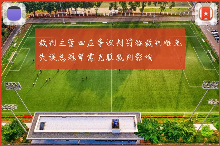 裁判主管回应争议判罚称裁判难免失误总冠军需克服裁判影响