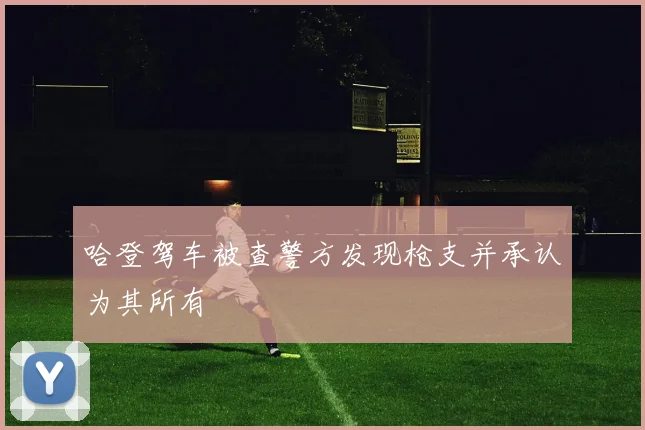 哈登驾车被查警方发现枪支并承认为其所有