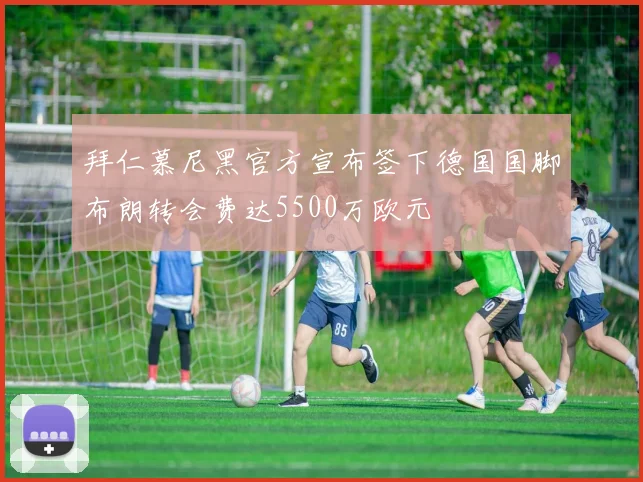 拜仁慕尼黑官方宣布签下德国国脚布朗转会费达5500万欧元