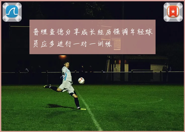 普理查德分享成长经历强调年轻球员应多进行一对一训练